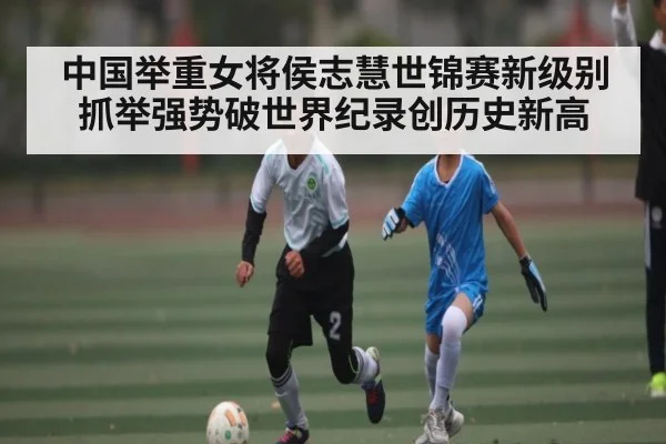 中国举重女将侯志慧世锦赛新级别抓举强势破世界纪录创历史新高