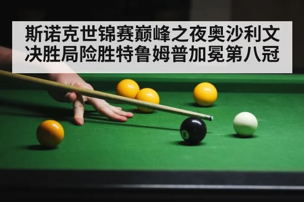 斯诺克世锦赛巅峰之夜奥沙利文决胜局险胜特鲁姆普加冕第八冠