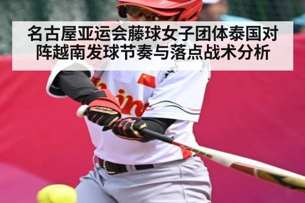 名古屋亚运会藤球女子团体泰国对阵越南发球节奏与落点战术分析
