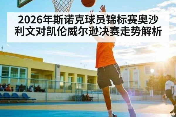 2026年斯诺克球员锦标赛奥沙利文对凯伦威尔逊决赛走势解析